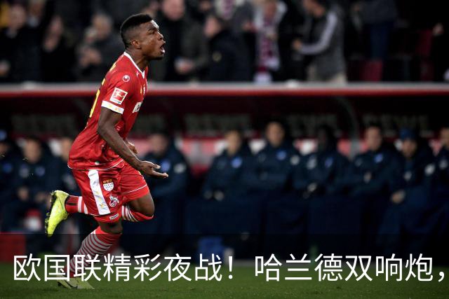 欧国联精彩夜战！哈兰德双响炮，多场对决重塑小组形势